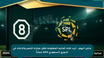 عاجل اليوم.. تردد قناة ثمانية المفتوحة لنقل مباراة النصر والاتحاد في الدوري السعودي 2025 مجاناً